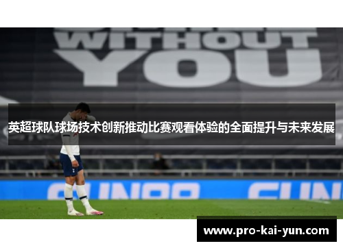 英超球队球场技术创新推动比赛观看体验的全面提升与未来发展