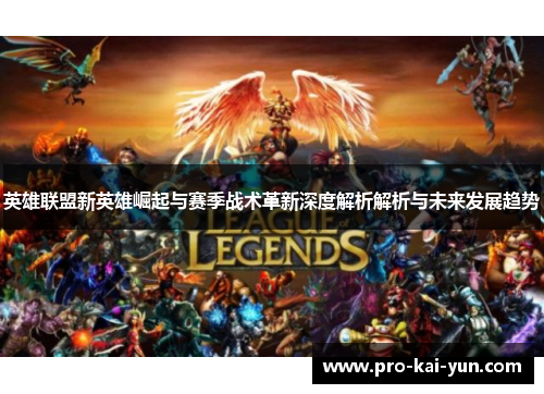英雄联盟新英雄崛起与赛季战术革新深度解析解析与未来发展趋势