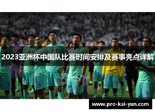 2023亚洲杯中国队比赛时间安排及赛事亮点详解