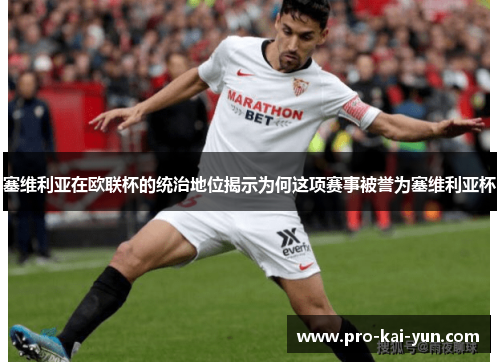 塞维利亚在欧联杯的统治地位揭示为何这项赛事被誉为塞维利亚杯