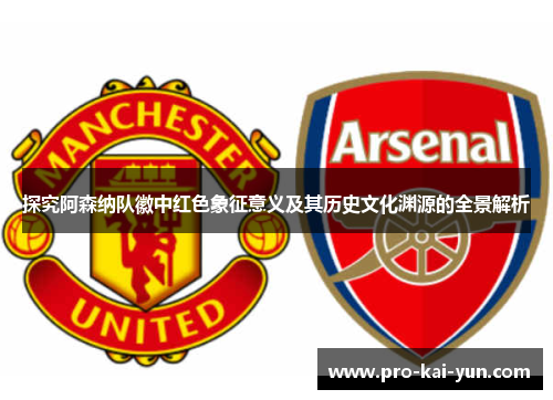 探究阿森纳队徽中红色象征意义及其历史文化渊源的全景解析