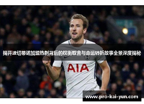 揭开波切蒂诺加盟热刺背后的权衡取舍与命运转折故事全景深度揭秘