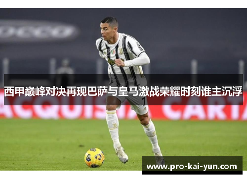 西甲巅峰对决再现巴萨与皇马激战荣耀时刻谁主沉浮