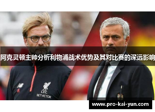 阿克灵顿主帅分析利物浦战术优势及其对比赛的深远影响