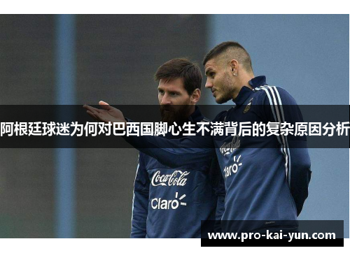 阿根廷球迷为何对巴西国脚心生不满背后的复杂原因分析 阿根廷球迷为何对巴西国脚心生不满背后的复杂原因分析