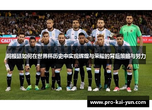 阿根廷如何在世界杯历史中实现辉煌与荣耀的背后策略与努力