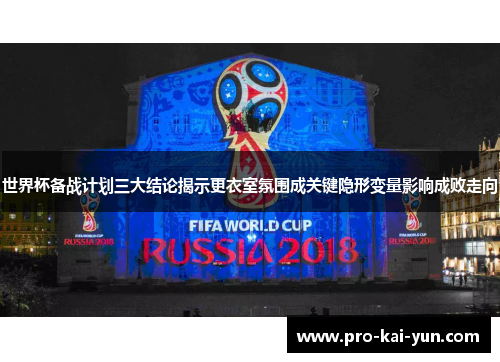 世界杯备战计划三大结论揭示更衣室氛围成关键隐形变量影响成败走向
