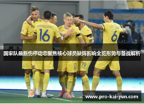国家队最新伤停动态聚焦核心球员缺阵影响全览形势与备战解析 国家队最新伤停动态聚焦核心球员缺阵影响全览形势与备战解析