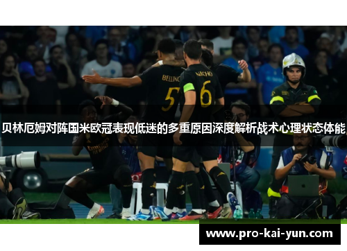 贝林厄姆对阵国米欧冠表现低迷的多重原因深度解析战术心理状态体能 贝林厄姆对阵国米欧冠表现低迷的多重原因深度解析战术心理状态体能