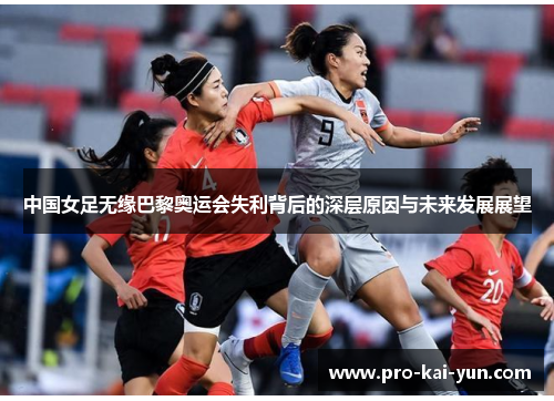 中国女足无缘巴黎奥运会失利背后的深层原因与未来发展展望