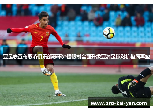 亚足联宣布取消俱乐部赛事外援限制全面升级亚洲足球对抗格局再塑