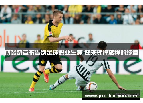 博努奇宣布告别足球职业生涯 迎来辉煌旅程的终章