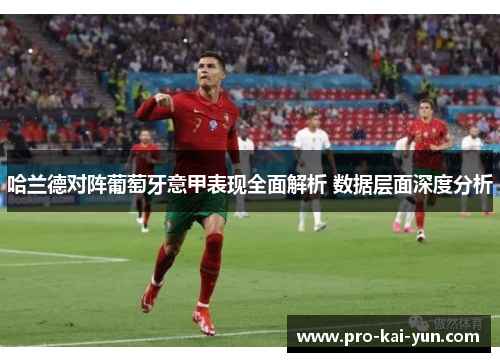 哈兰德对阵葡萄牙意甲表现全面解析 数据层面深度分析 哈兰德对阵葡萄牙意甲表现全面解析 数据层面深度分析
