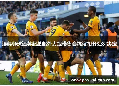 埃弗顿球迷英超总部外大规模集会抗议扣分处罚决定