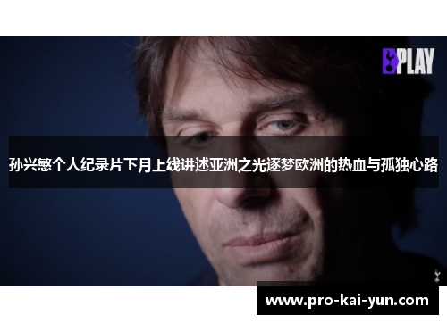 孙兴慜个人纪录片下月上线讲述亚洲之光逐梦欧洲的热血与孤独心路