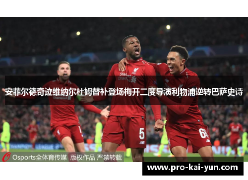 安菲尔德奇迹维纳尔杜姆替补登场梅开二度导演利物浦逆转巴萨史诗
