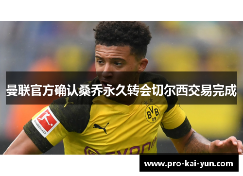 曼联官方确认桑乔永久转会切尔西交易完成 曼联官方确认桑乔永久转会切尔西交易完成