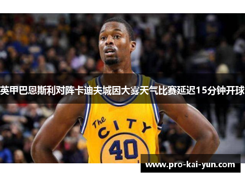 英甲巴恩斯利对阵卡迪夫城因大雾天气比赛延迟15分钟开球