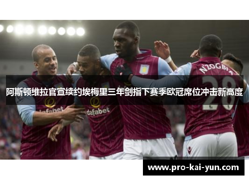 阿斯顿维拉官宣续约埃梅里三年剑指下赛季欧冠席位冲击新高度