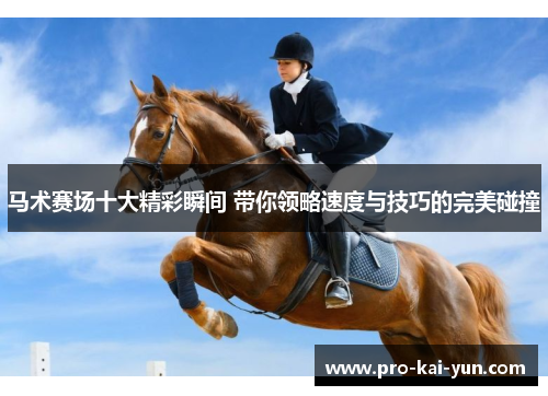 马术赛场十大精彩瞬间 带你领略速度与技巧的完美碰撞